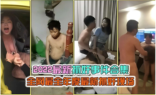 2022年度抓奸实录：人妻出轨偷情现场大合集（全网最全激战收录）